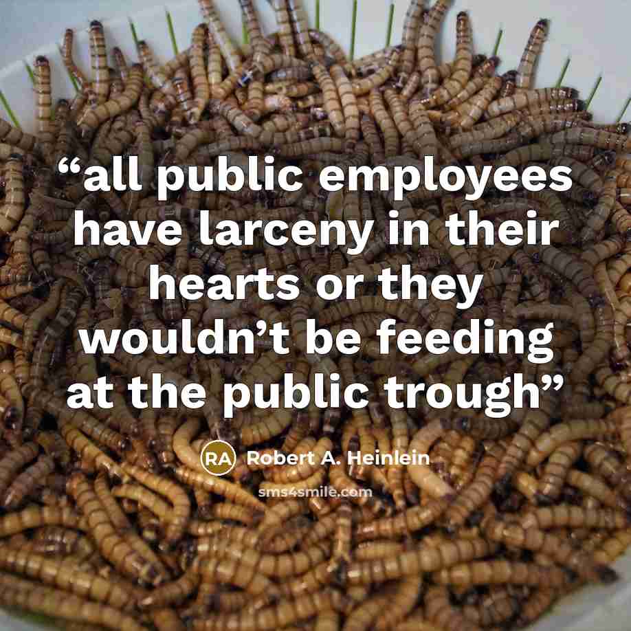 “all public employees have larceny in their hearts or they wouldn’t be feeding at the public trough” quote by Robert A. Heinlein