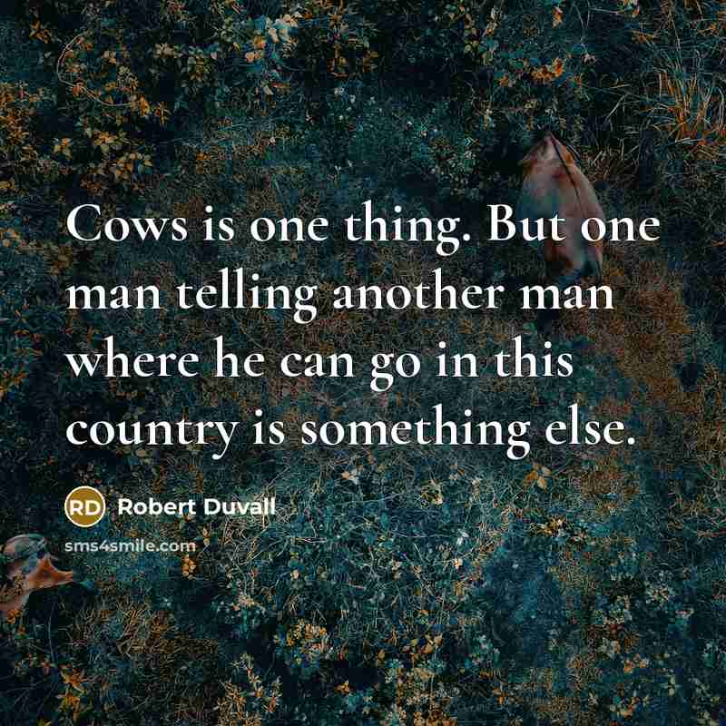 “Cows is one thing. But one man telling another man where he can go in this country is something else.” quote by Robert Duvall