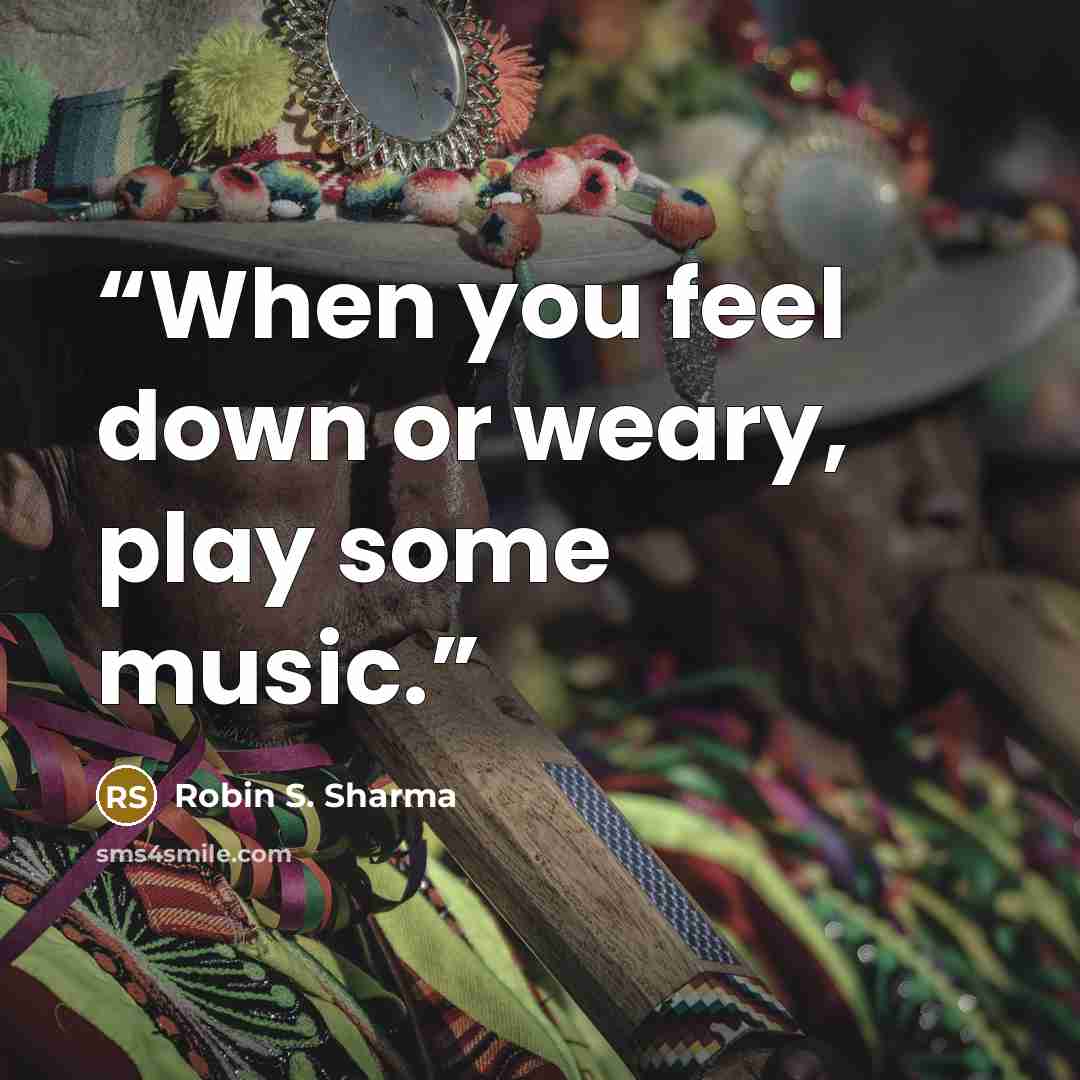 “When you feel down or weary, play some music.” quote by Robin S. Sharma