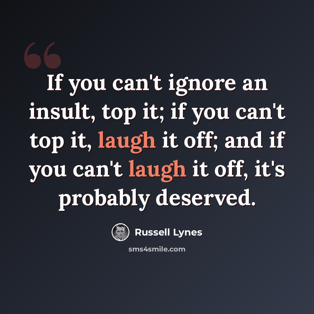 “If you can't ignore an insult, top it; if you can't top it, laugh it off; and if you can't laugh it off, it's probably deserved.” quote by Russell Lynes
