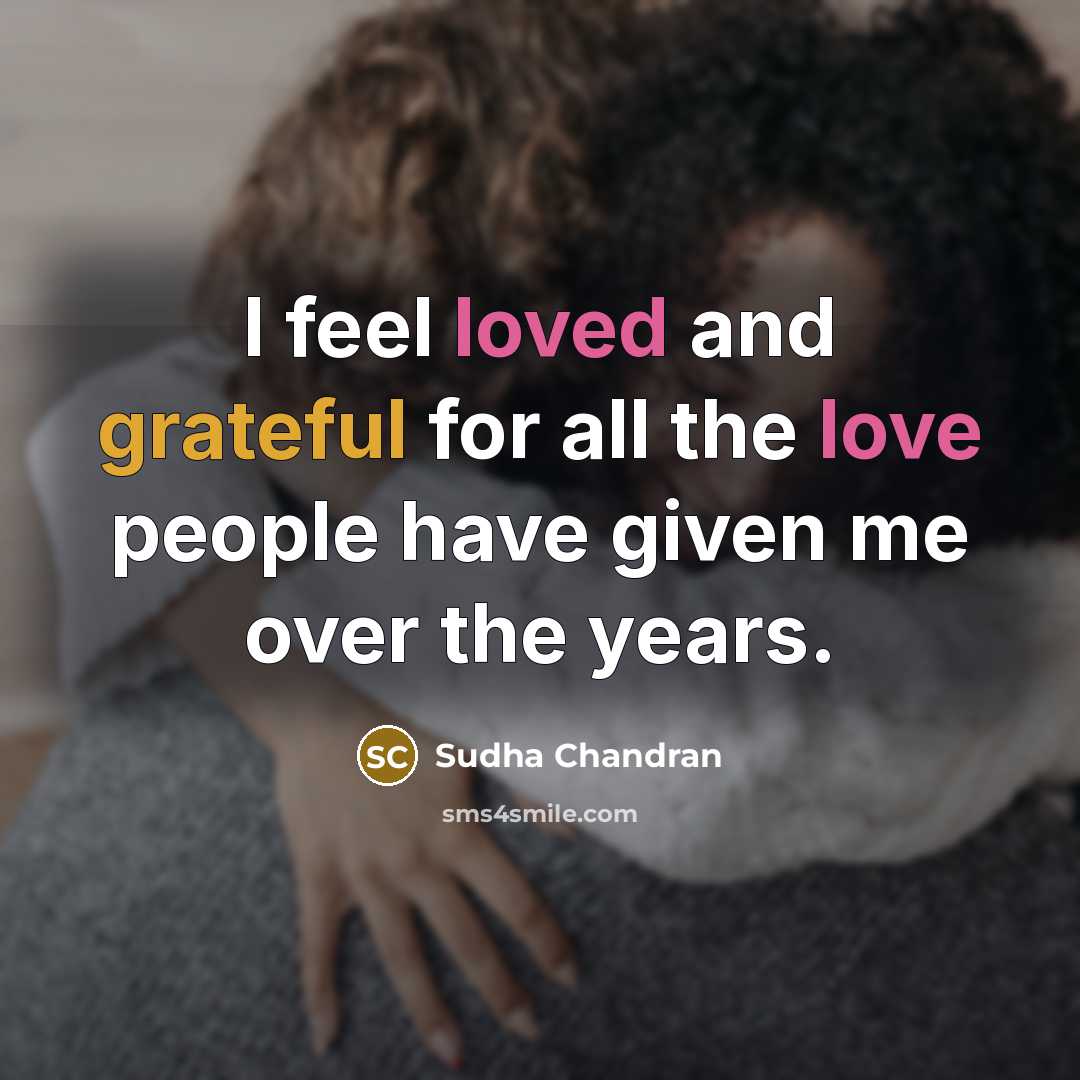 “I feel loved and grateful for all the love people have given me over the years.” quote by Sudha Chandran