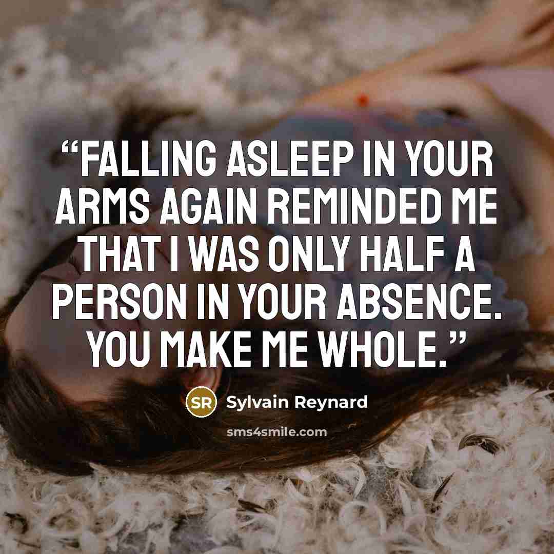 “Falling asleep in your arms again reminded me that I was only half a person in your absence. You make me whole.” quote by Sylvain Reynard
