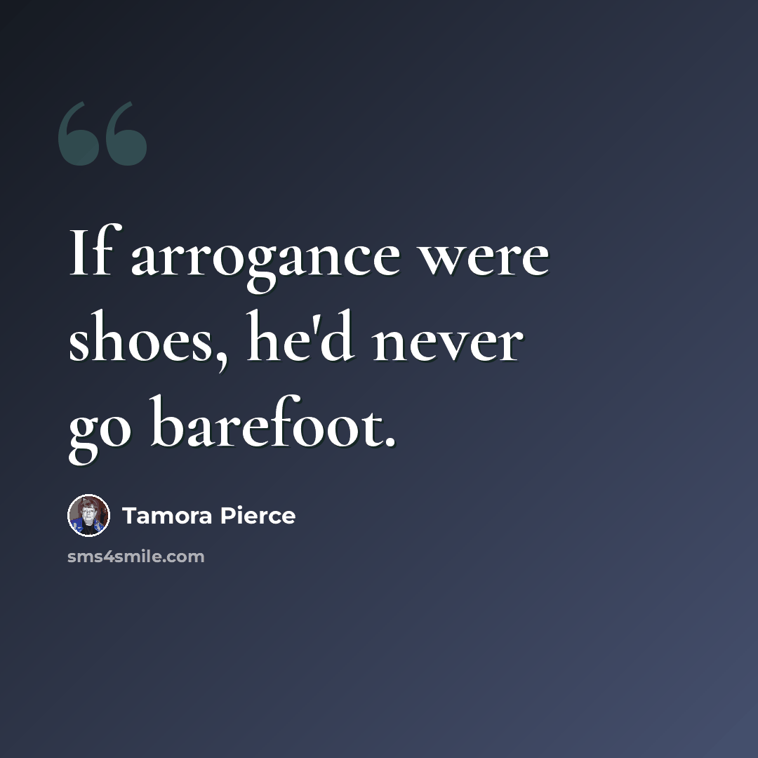 “If arrogance were shoes, he'd never go barefoot.” quote by Tamora Pierce