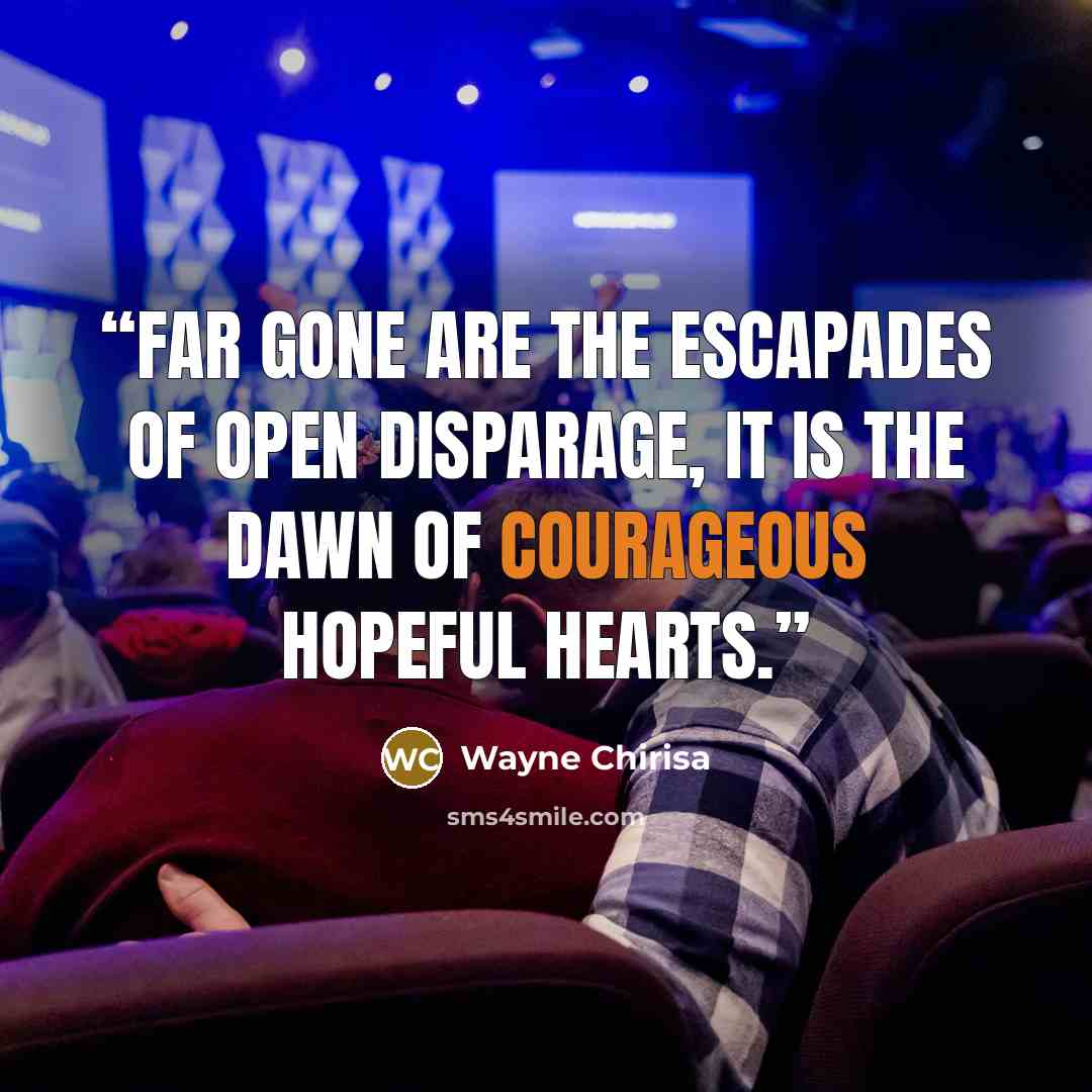 “Far gone are the escapades of open disparage, it is the dawn of courageous hopeful hearts.” quote by Wayne Chirisa