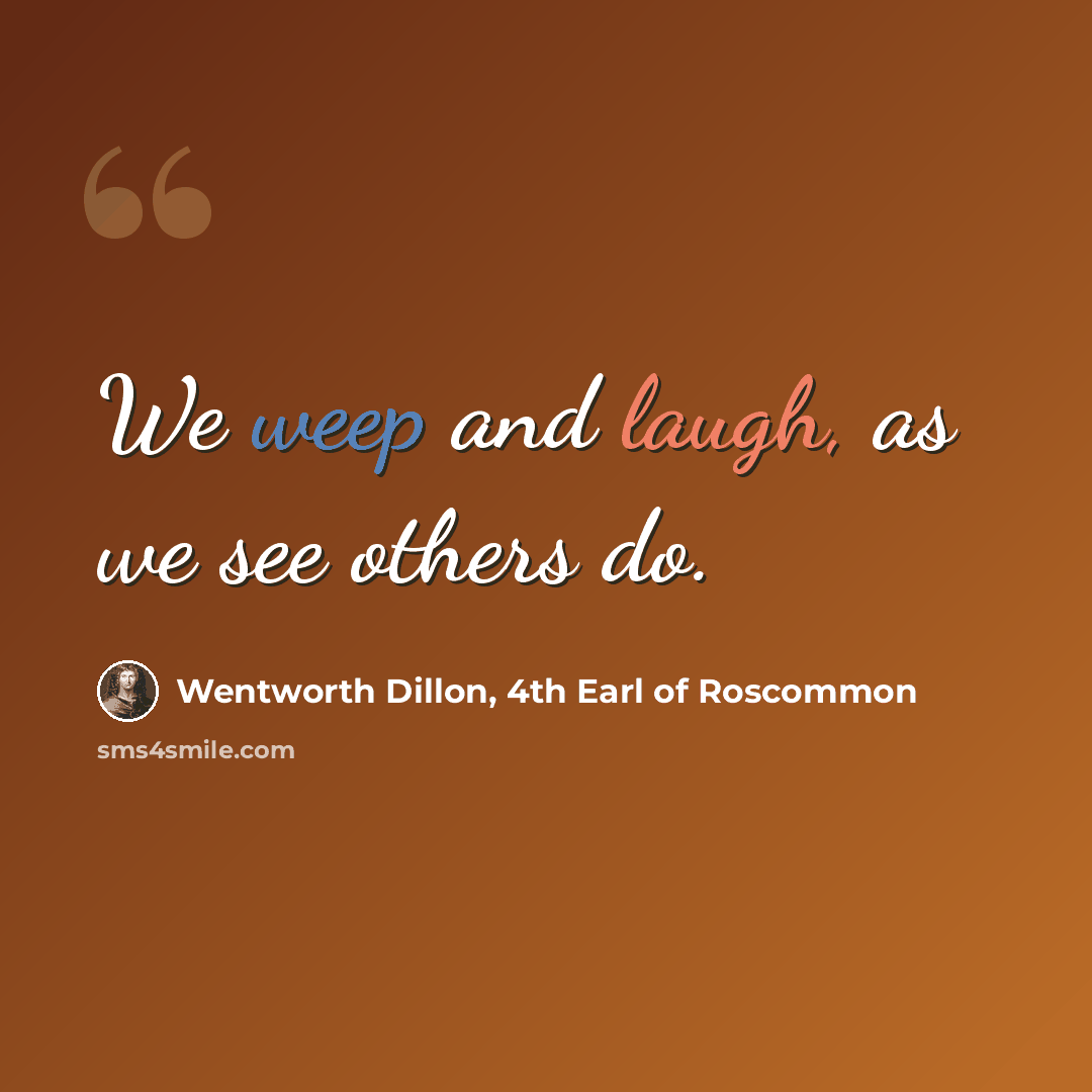 “We weep and laugh, as we see others do.” quote by Wentworth Dillon, 4th Earl of Roscommon