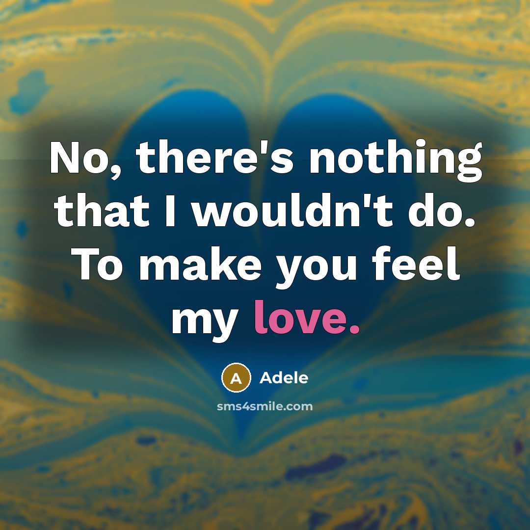 “No, there's nothing that I wouldn't do. To make you feel my love.” quote by Adele