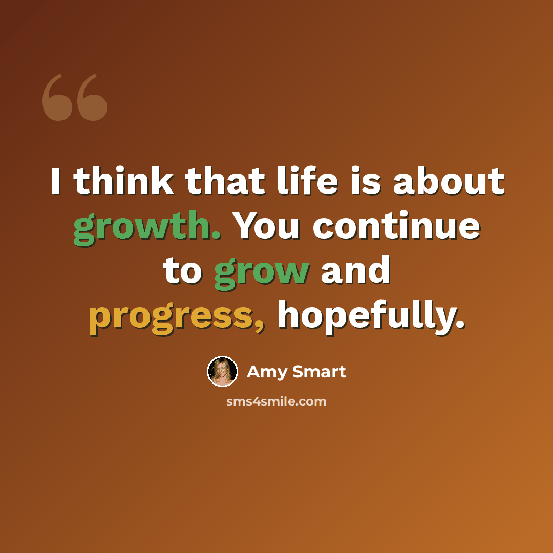 “I think that life is about growth. You continue to grow and progress, hopefully.” quote by Amy Smart