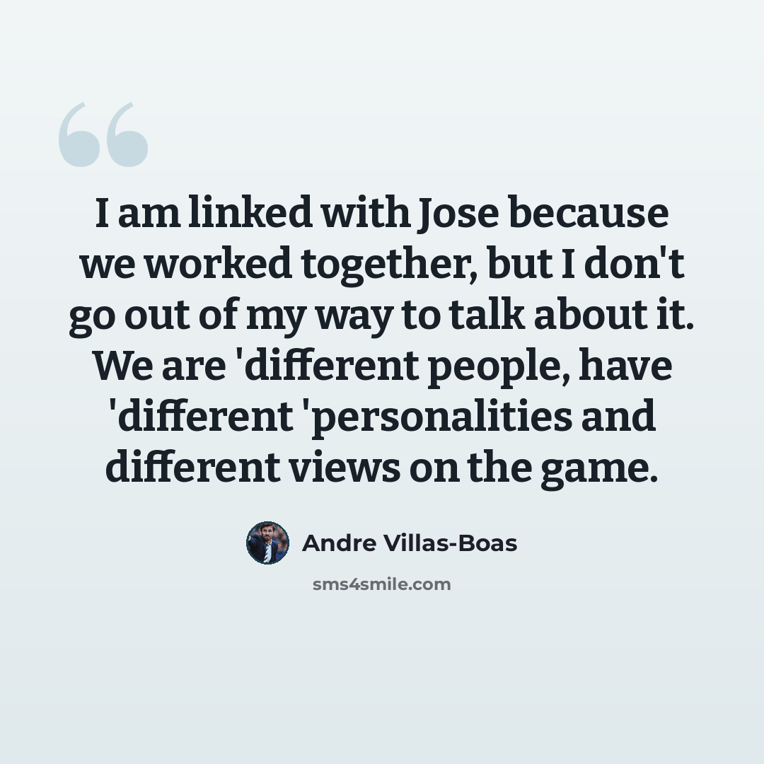 “I am linked with Jose because we worked together, but I don't go out of my way to talk about it. We are 'different people, have 'different 'personalities and different views on the game.” quote by Andre Villas-Boas