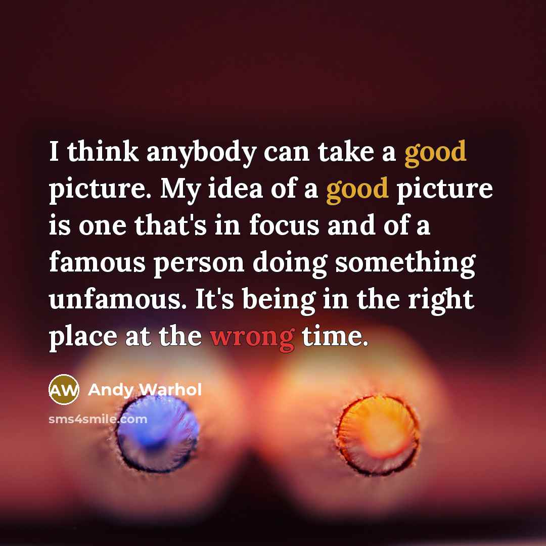 “I think anybody can take a good picture. My idea of a good picture is one that's in focus and of a famous person doing something unfamous. It's being in the right place at the wrong time.” quote by Andy Warhol