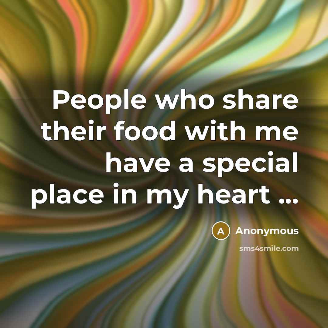 “People who share their food with me have a special place in my heart ...” quote by Anonymous