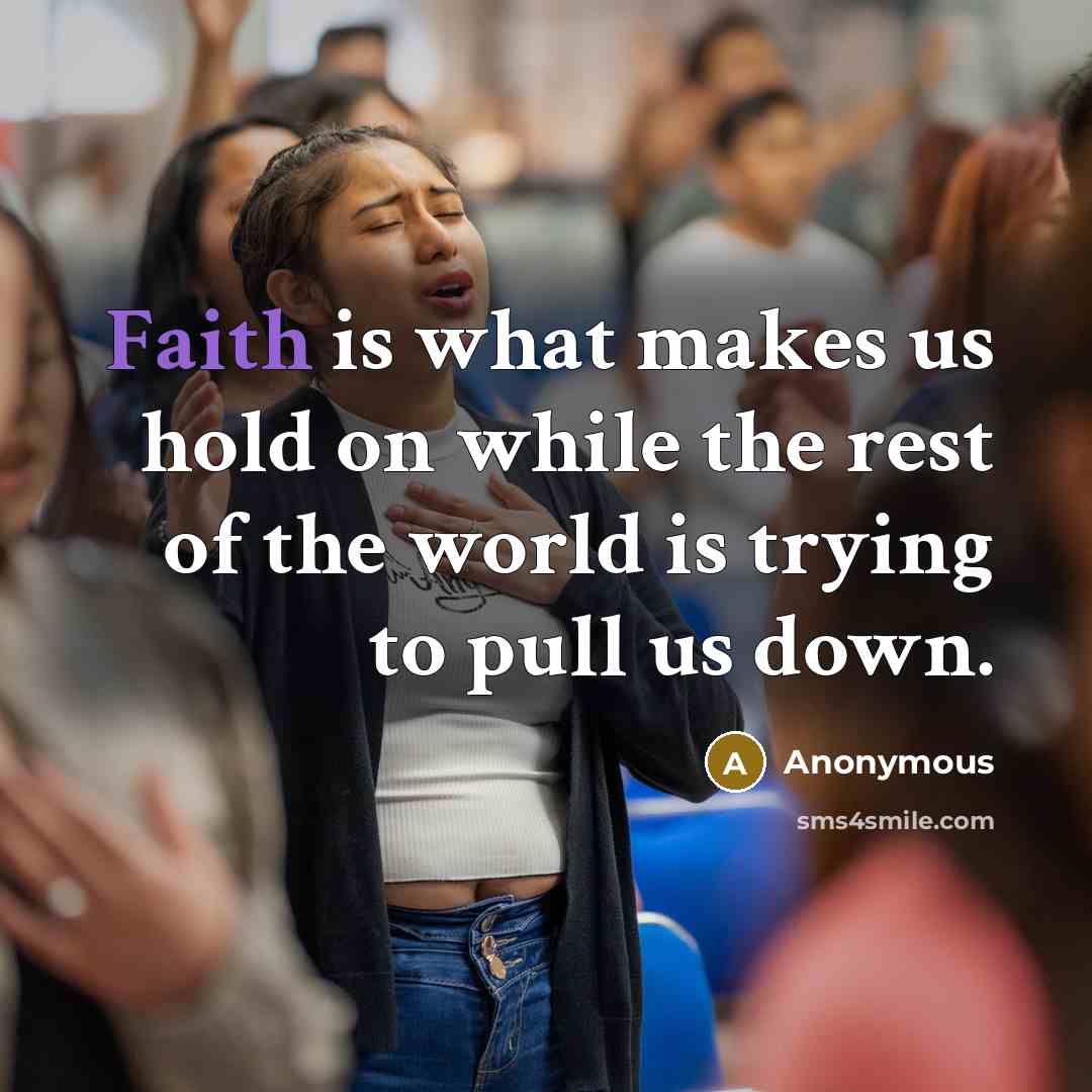 “Faith is what makes us hold on while the rest of the world is trying to pull us down.” quote by Anonymous