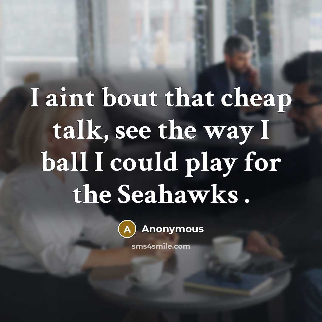 “I aint bout that cheap talk, see the way I ball I could play for the Seahawks .” quote by Anonymous