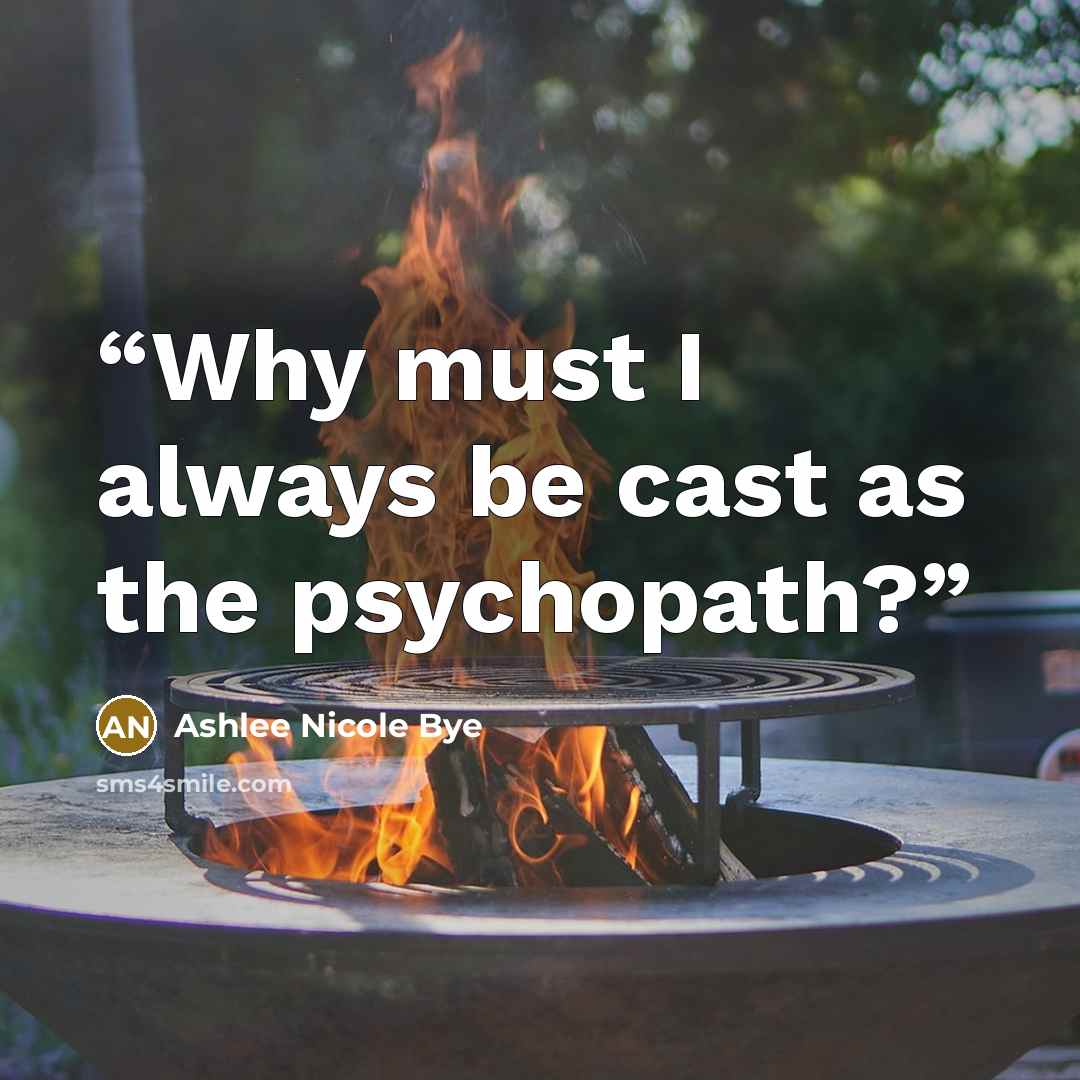 “Why must I always be cast as the psychopath?” quote by Ashlee Nicole Bye