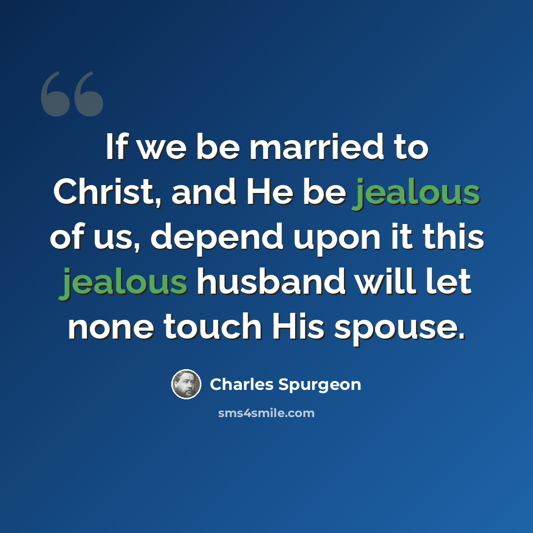“If we be married to Christ, and He be jealous of us, depend upon it this jealous husband will let none touch His spouse.” quote by Charles Spurgeon
