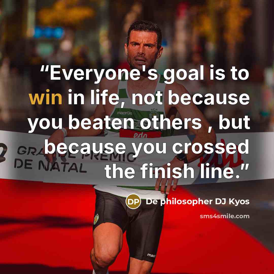 “Everyone's goal is to win in life, not because you beaten others , but because you crossed the finish line.” quote by De philosopher DJ Kyos