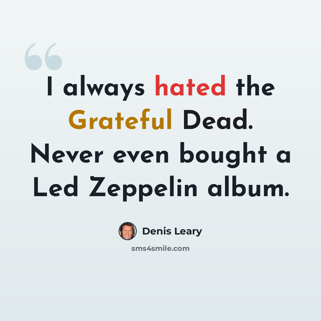 “I always hated the Grateful Dead. Never even bought a Led Zeppelin album.” quote by Denis Leary