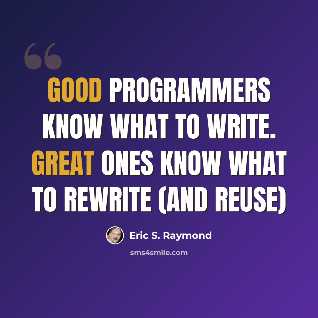 “Good programmers know what to write. Great ones know what to rewrite (and reuse)” quote by Eric S. Raymond