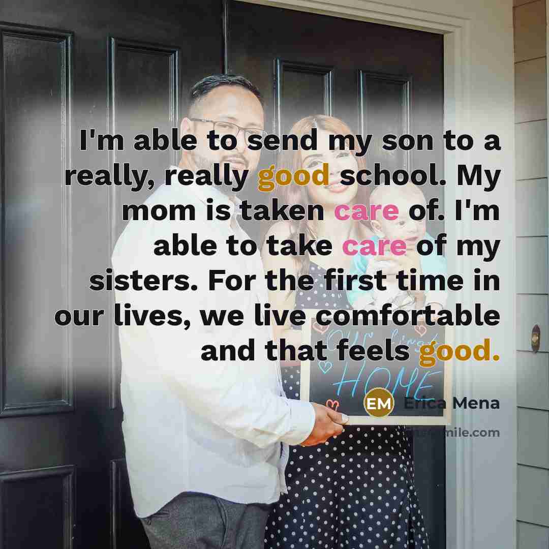 “I'm able to send my son to a really, really good school. My mom is taken care of. I'm able to take care of my sisters. For the first time in our lives, we live comfortable and that feels good.” quote by Erica Mena