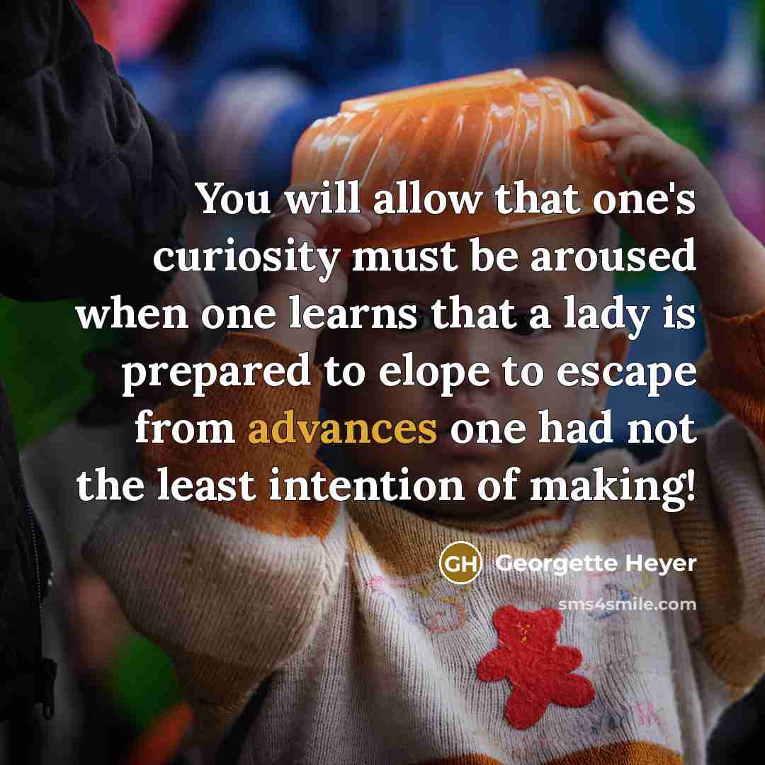 “You will allow that one's curiosity must be aroused when one learns that a lady is prepared to elope to escape from advances one had not the least intention of making!” quote by Georgette Heyer