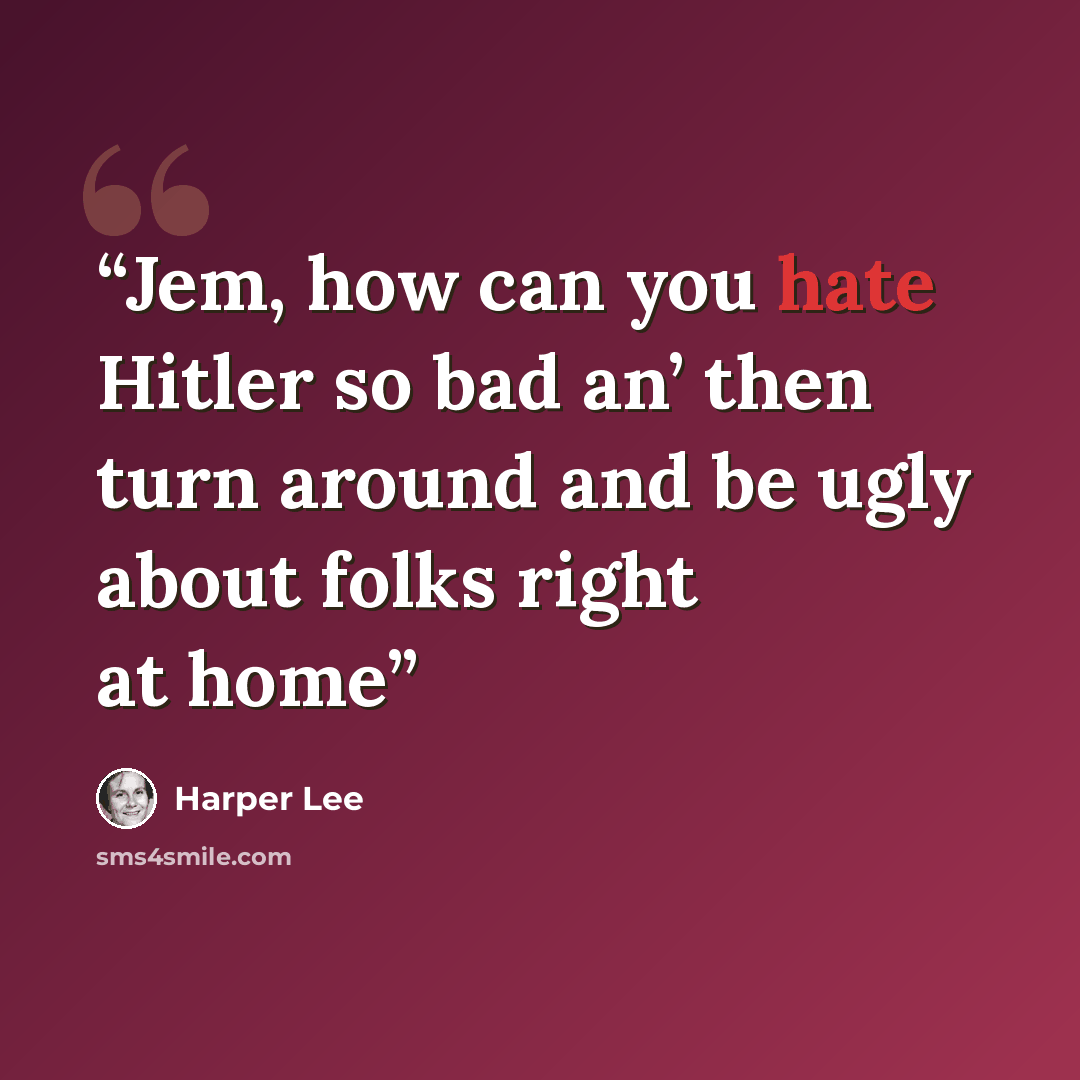 “Jem, how can you hate Hitler so bad an’ then turn around and be ugly about folks right at home” quote by Harper Lee