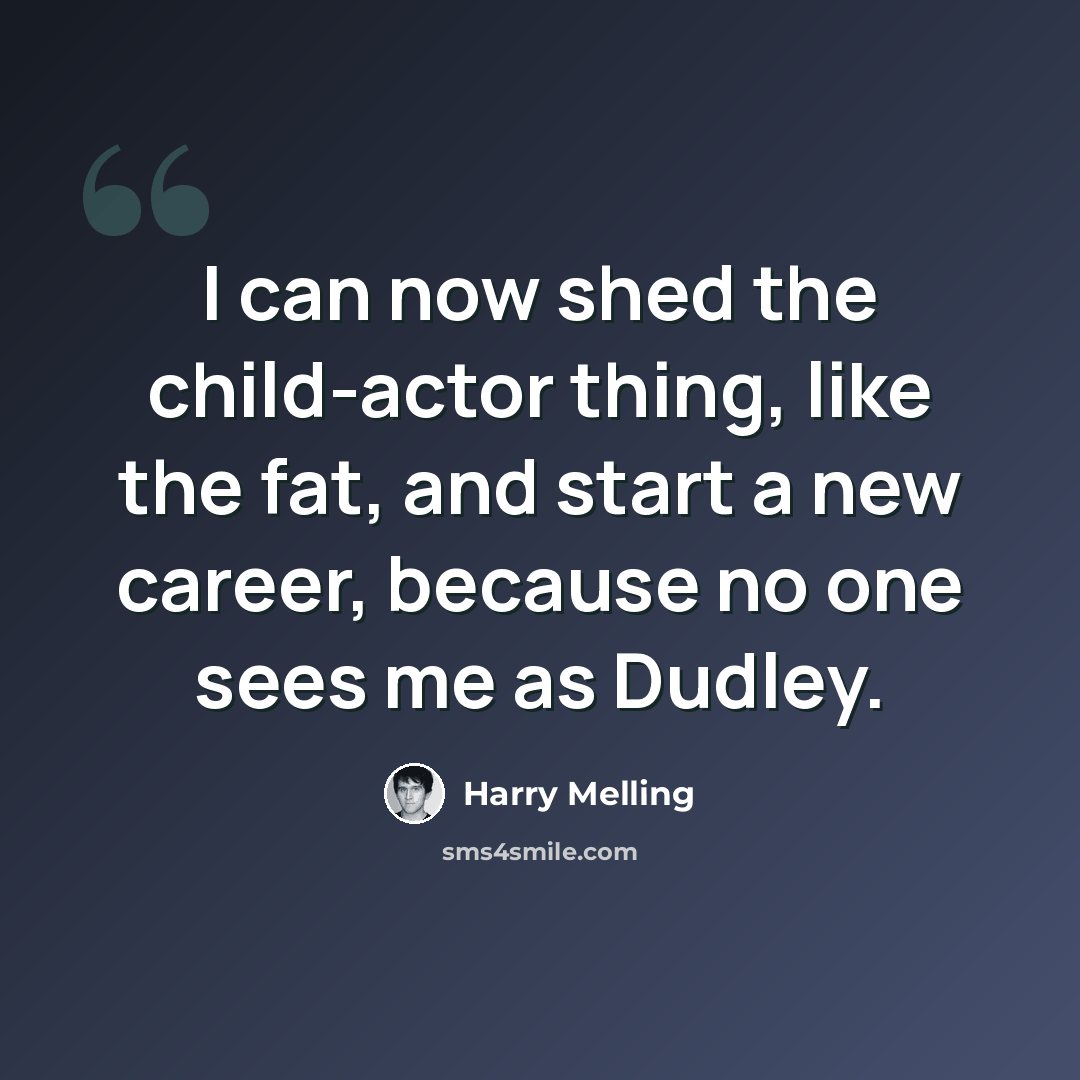 “I can now shed the child-actor thing, like the fat, and start a new career, because no one sees me as Dudley.” quote by Harry Melling