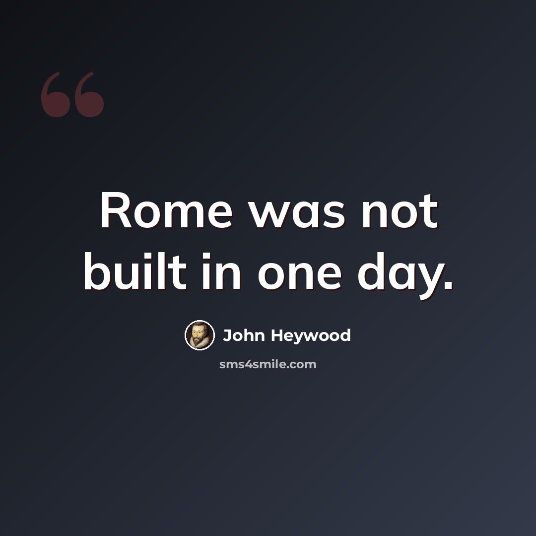 “Rome was not built in one day.” quote by John Heywood