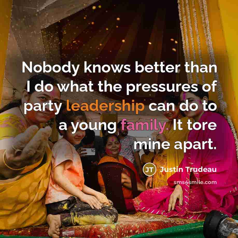 “Nobody knows better than I do what the pressures of party leadership can do to a young family. It tore mine apart.” quote by Justin Trudeau