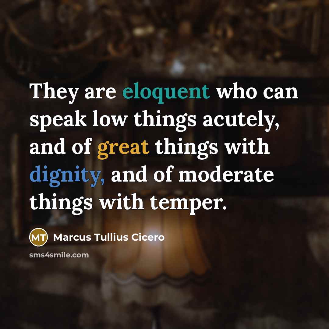 “They are eloquent who can speak low things acutely, and of great things with dignity, and of moderate things with temper.” quote by Marcus Tullius Cicero
