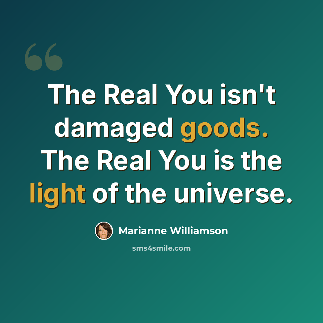 “The Real You isn't damaged goods. The Real You is the light of the universe.” quote by Marianne Williamson