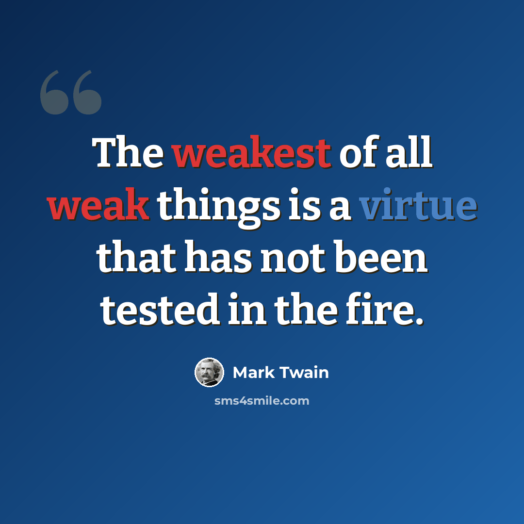 “The weakest of all weak things is a virtue that has not been tested in the fire.” quote by Mark Twain