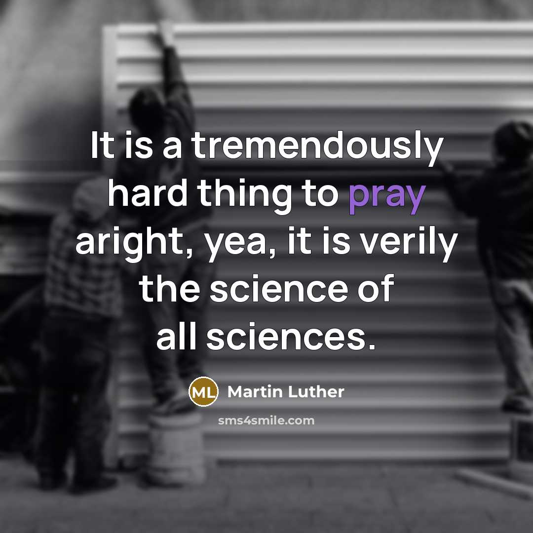“It is a tremendously hard thing to pray aright, yea, it is verily the science of all sciences.” quote by Martin Luther