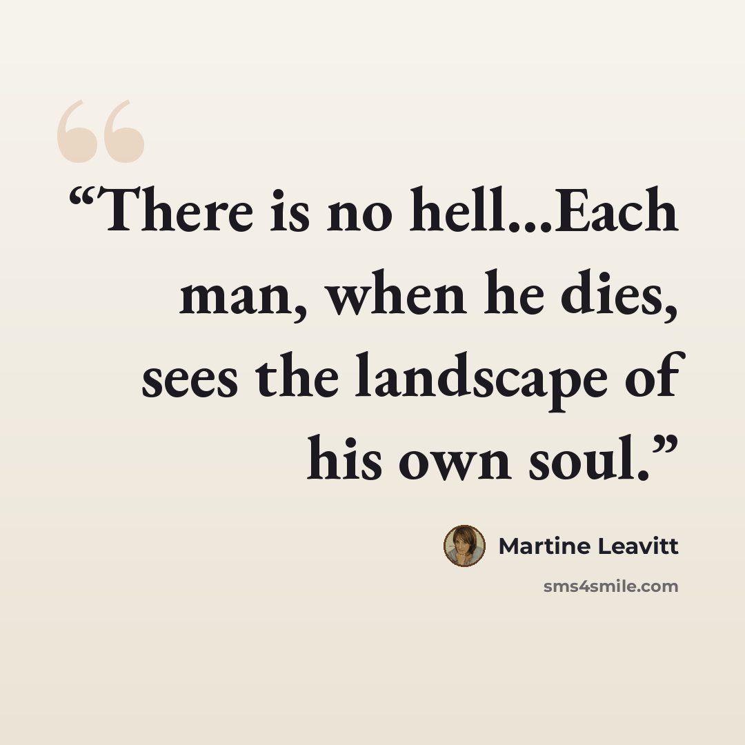 “There is no hell...Each man, when he dies, sees the landscape of his own soul.” quote by Martine Leavitt