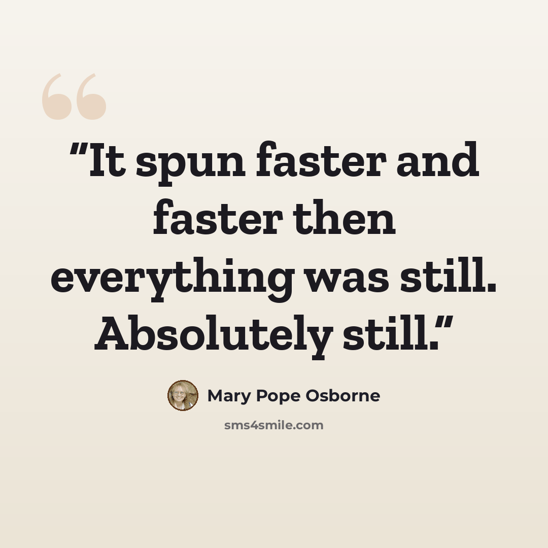 “It spun faster and faster then everything was still. Absolutely still.” quote by Mary Pope Osborne