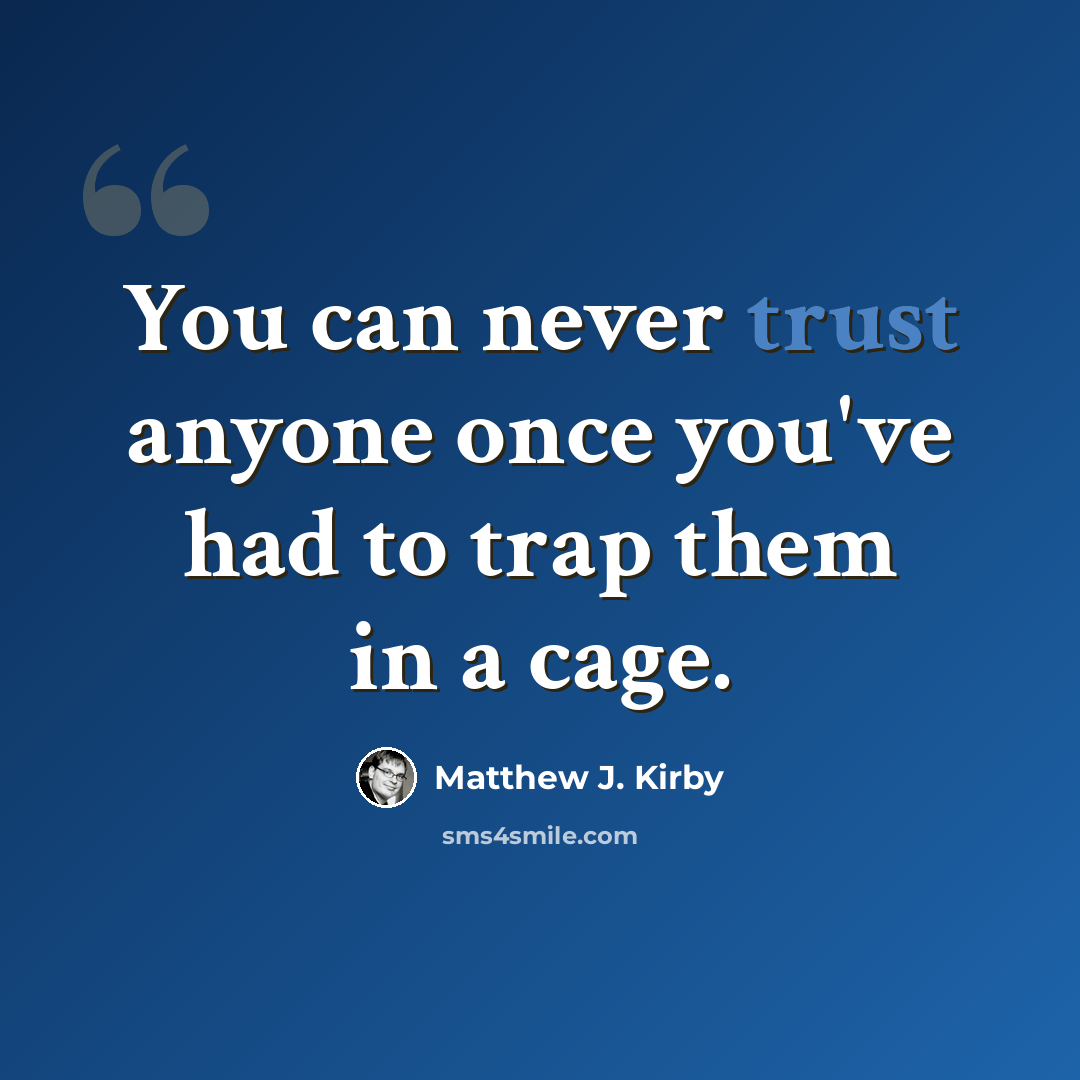 “You can never trust anyone once you've had to trap them in a cage.” quote by Matthew J. Kirby