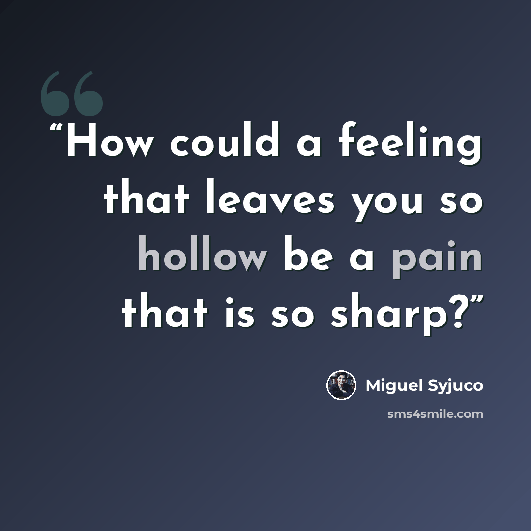 “How could a feeling that leaves you so hollow be a pain that is so sharp?” quote by Miguel Syjuco
