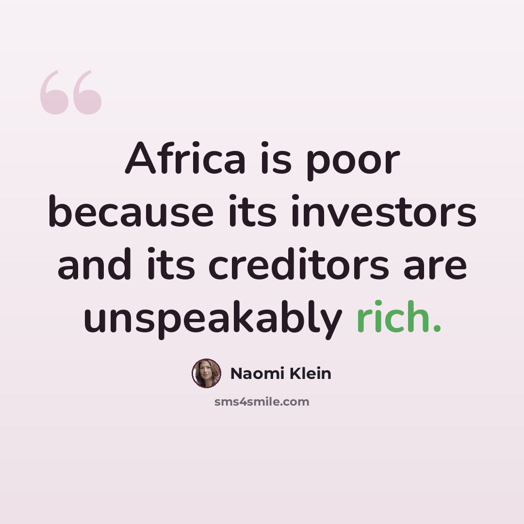 “Africa is poor because its investors and its creditors are unspeakably rich.” quote by Naomi Klein