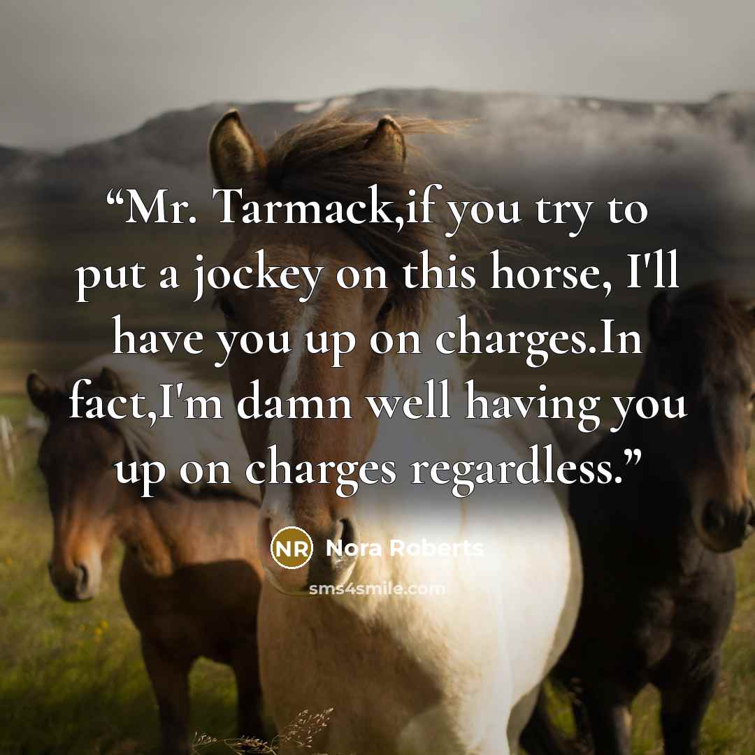 “Mr. Tarmack,if you try to put a jockey on this horse, I'll have you up on charges.In fact,I'm damn well having you up on charges regardless.” quote by Nora Roberts