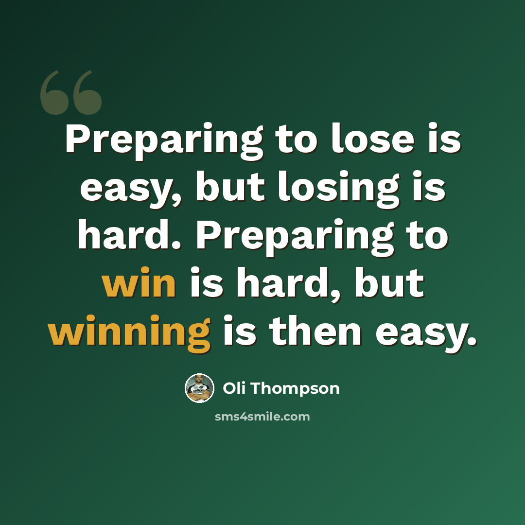 “Preparing to lose is easy, but losing is hard. Preparing to win is hard, but winning is then easy.” quote by Oli Thompson
