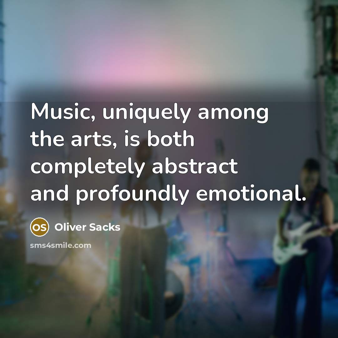 “Music, uniquely among the arts, is both completely abstract and profoundly emotional.” quote by Oliver Sacks