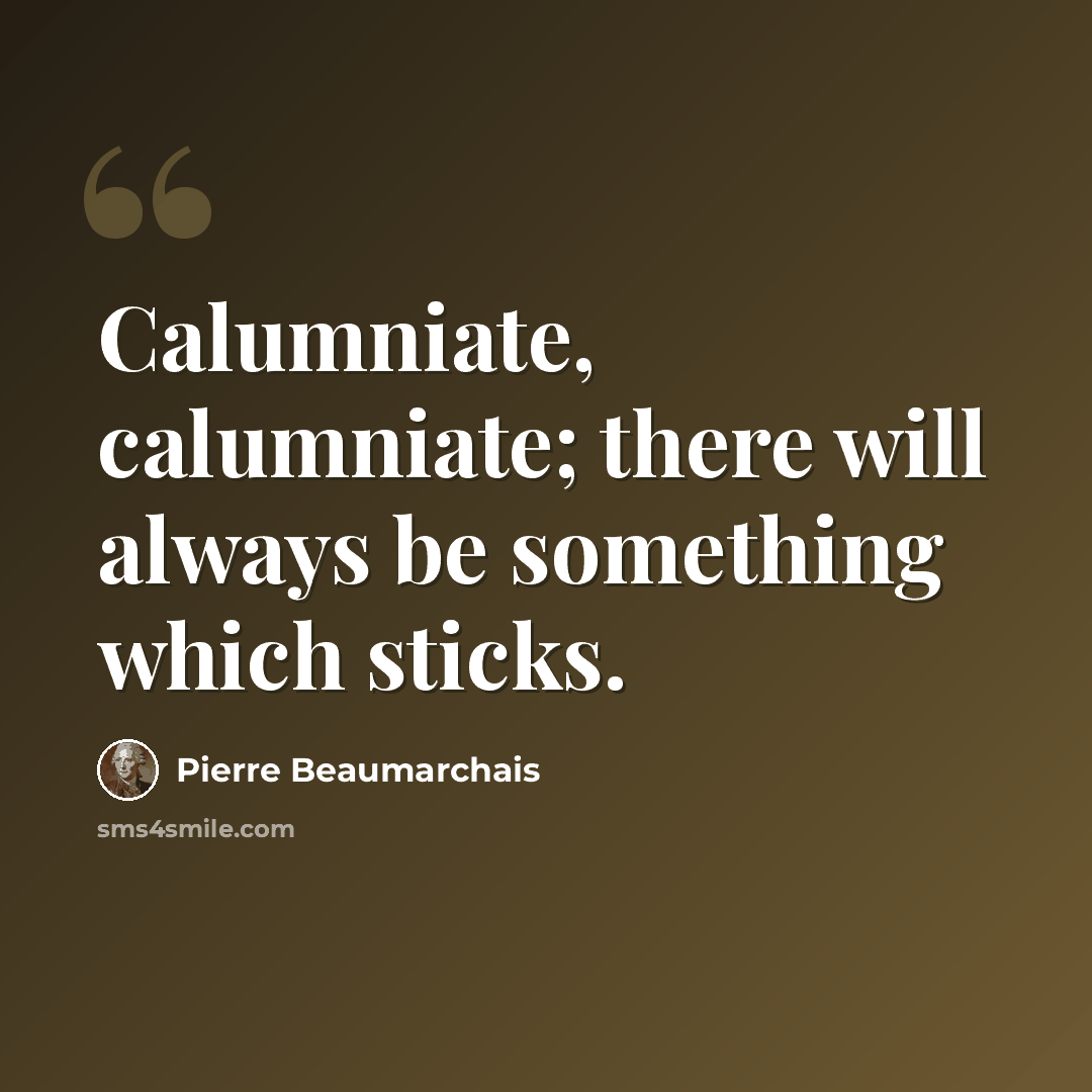 “Calumniate, calumniate; there will always be something which sticks.” quote by Pierre Beaumarchais