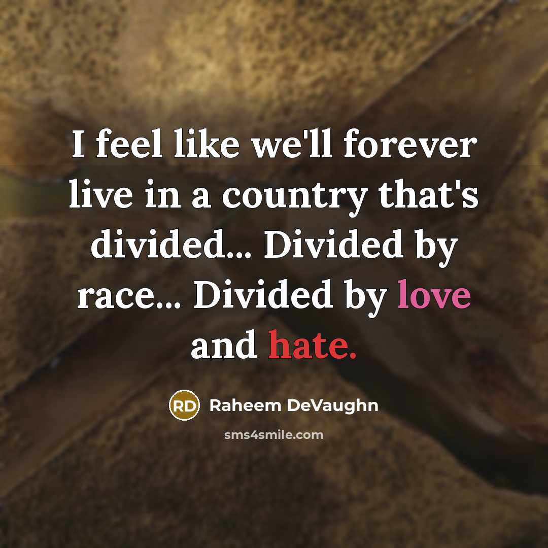 “I feel like we'll forever live in a country that's divided... Divided by race... Divided by love and hate.” quote by Raheem DeVaughn