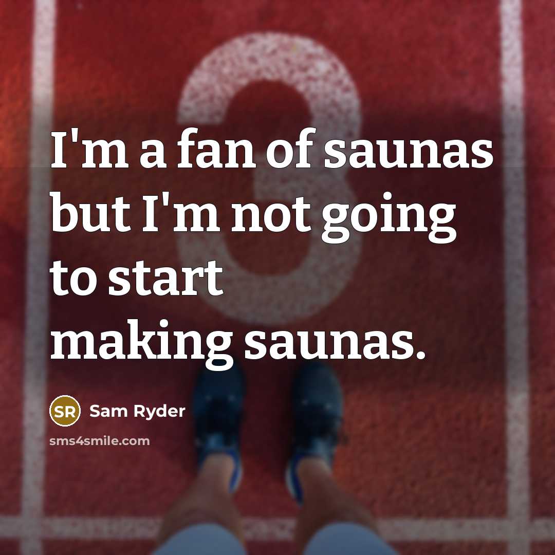 “I'm a fan of saunas but I'm not going to start making saunas.” quote by Sam Ryder