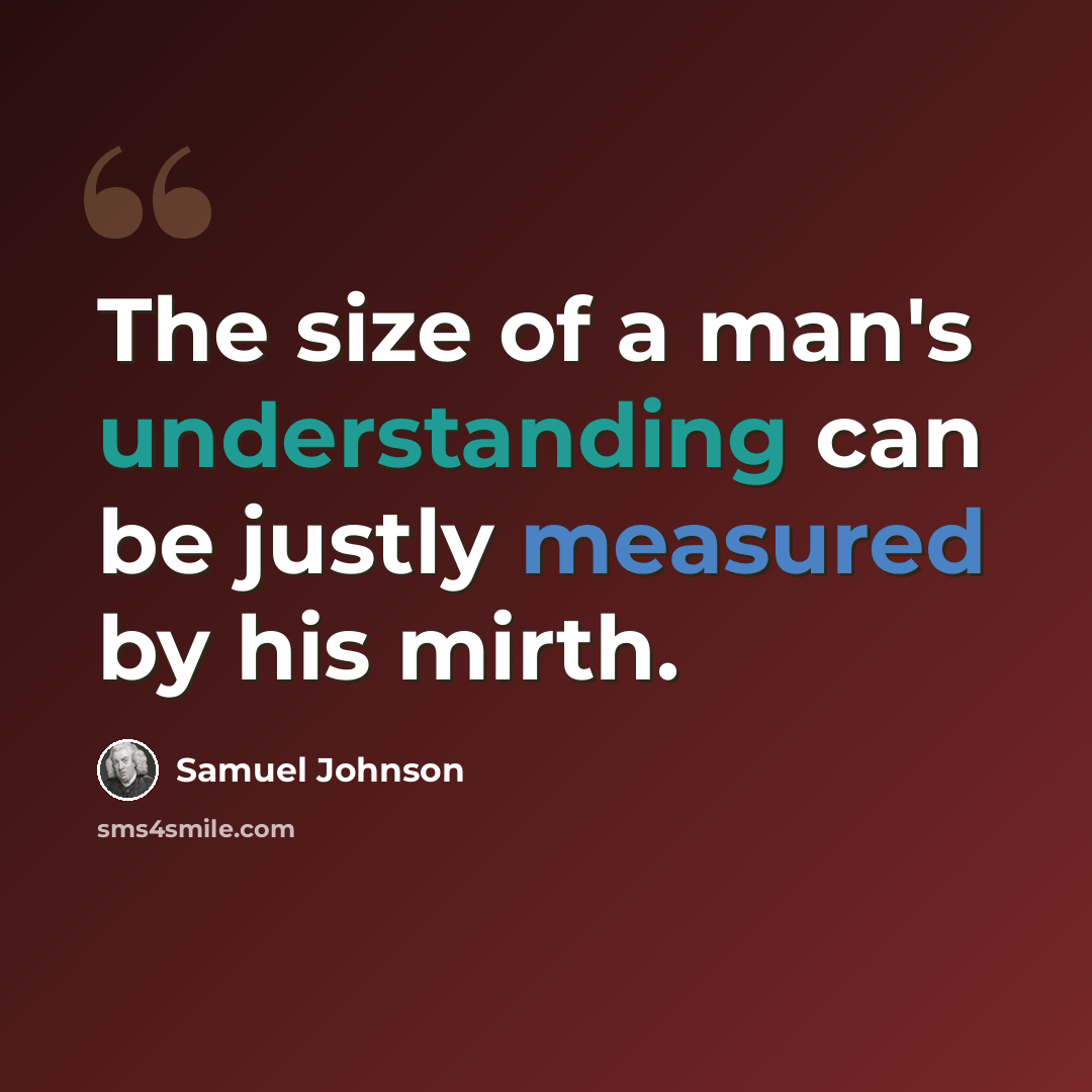“The size of a man's understanding can be justly measured by his mirth.” quote by Samuel Johnson