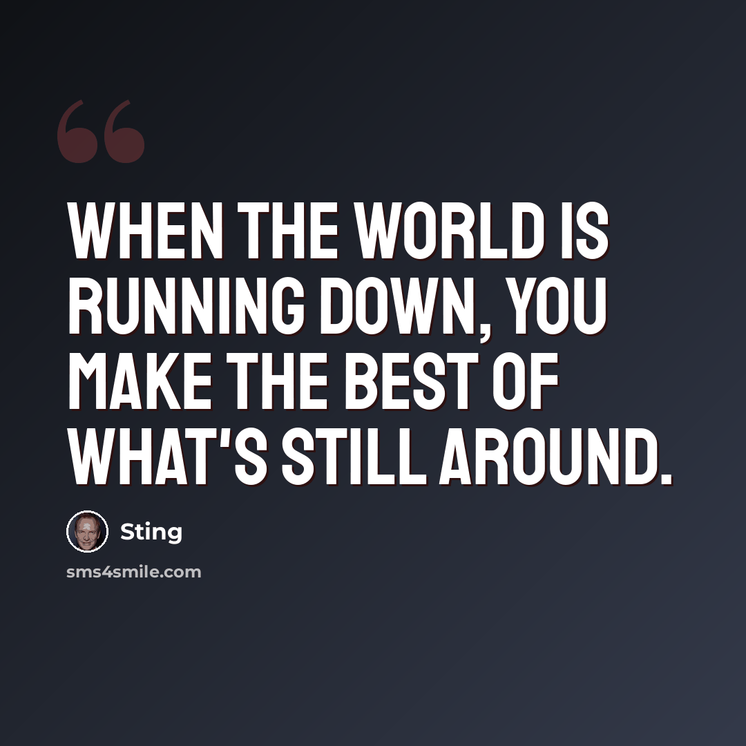 “When the world is running down, you make the best of what's still around.” quote by Sting
