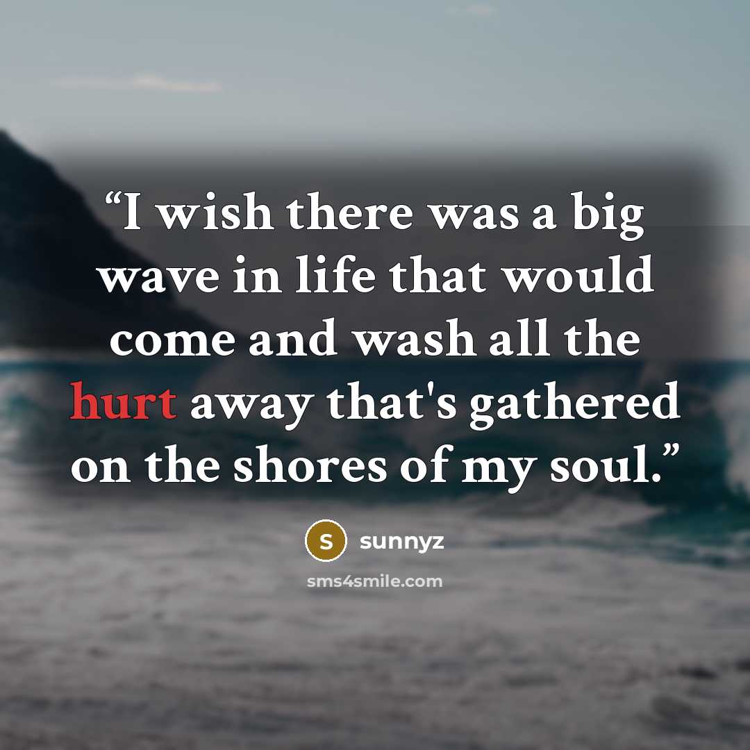 “I wish there was a big wave in life that would come and wash all the hurt away that's gathered on the shores of my soul.” quote by sunnyz