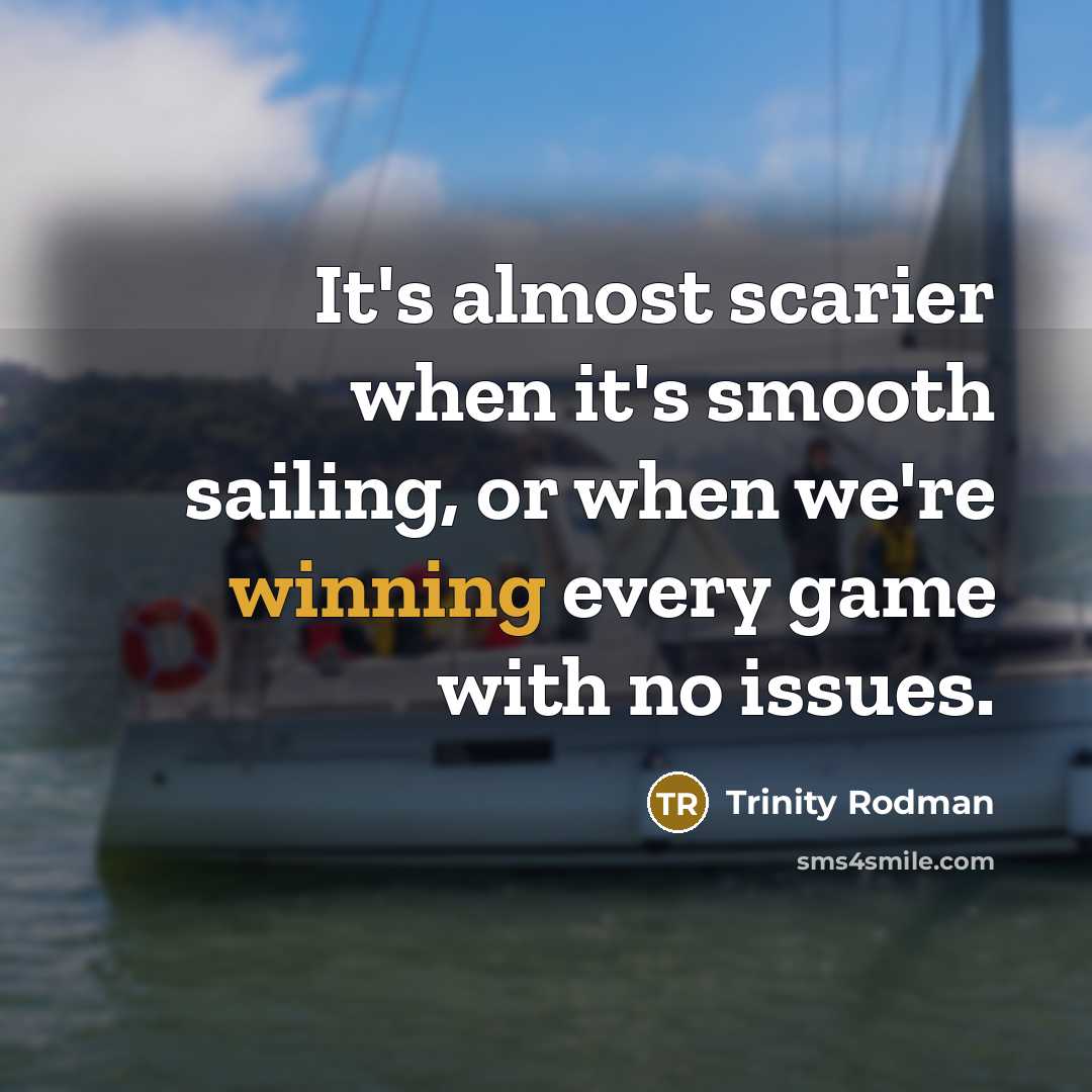 “It's almost scarier when it's smooth sailing, or when we're winning every game with no issues.” quote by Trinity Rodman