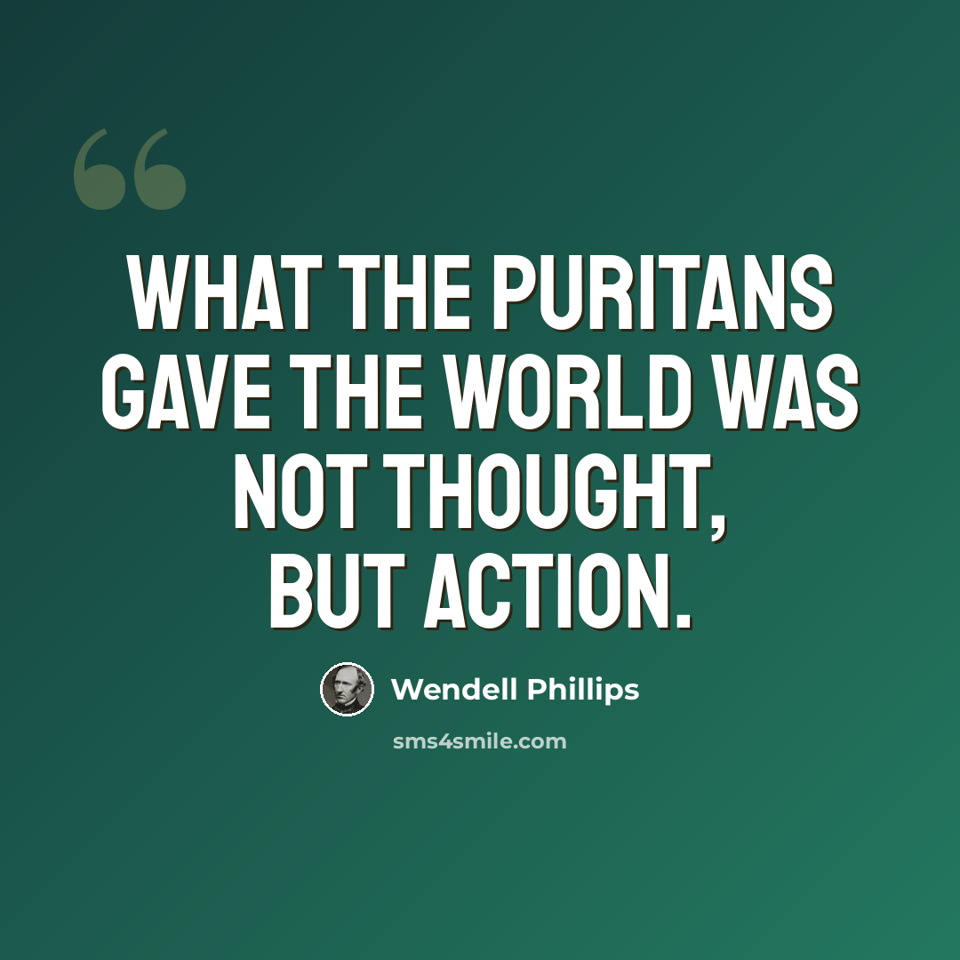 “What the Puritans gave the world was not thought, but action.” quote by Wendell Phillips
