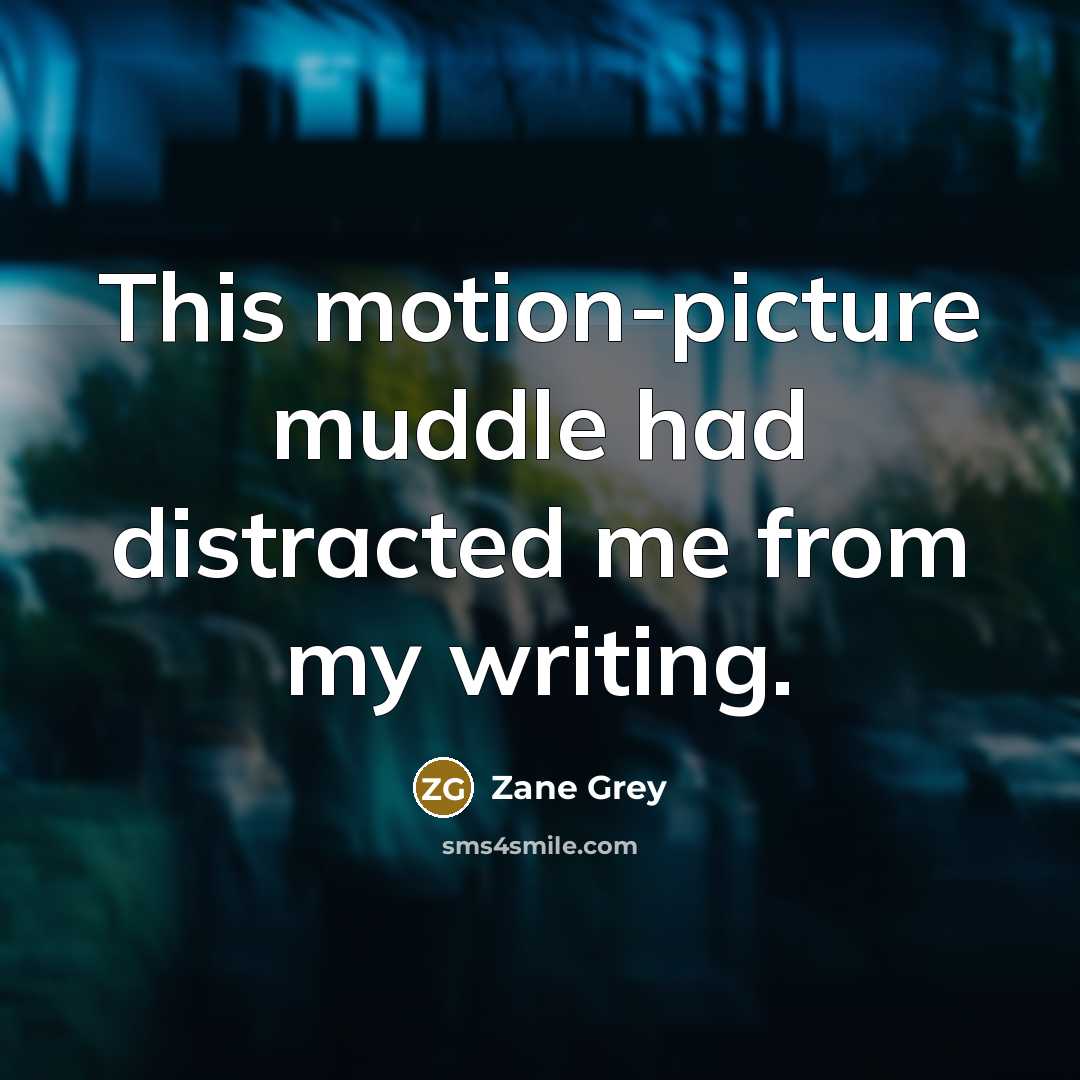 “This motion-picture muddle had distracted me from my writing.” quote by Zane Grey