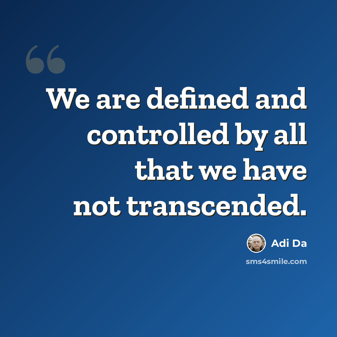 “We are defined and controlled by all that we have not transcended.” quote by Adi Da