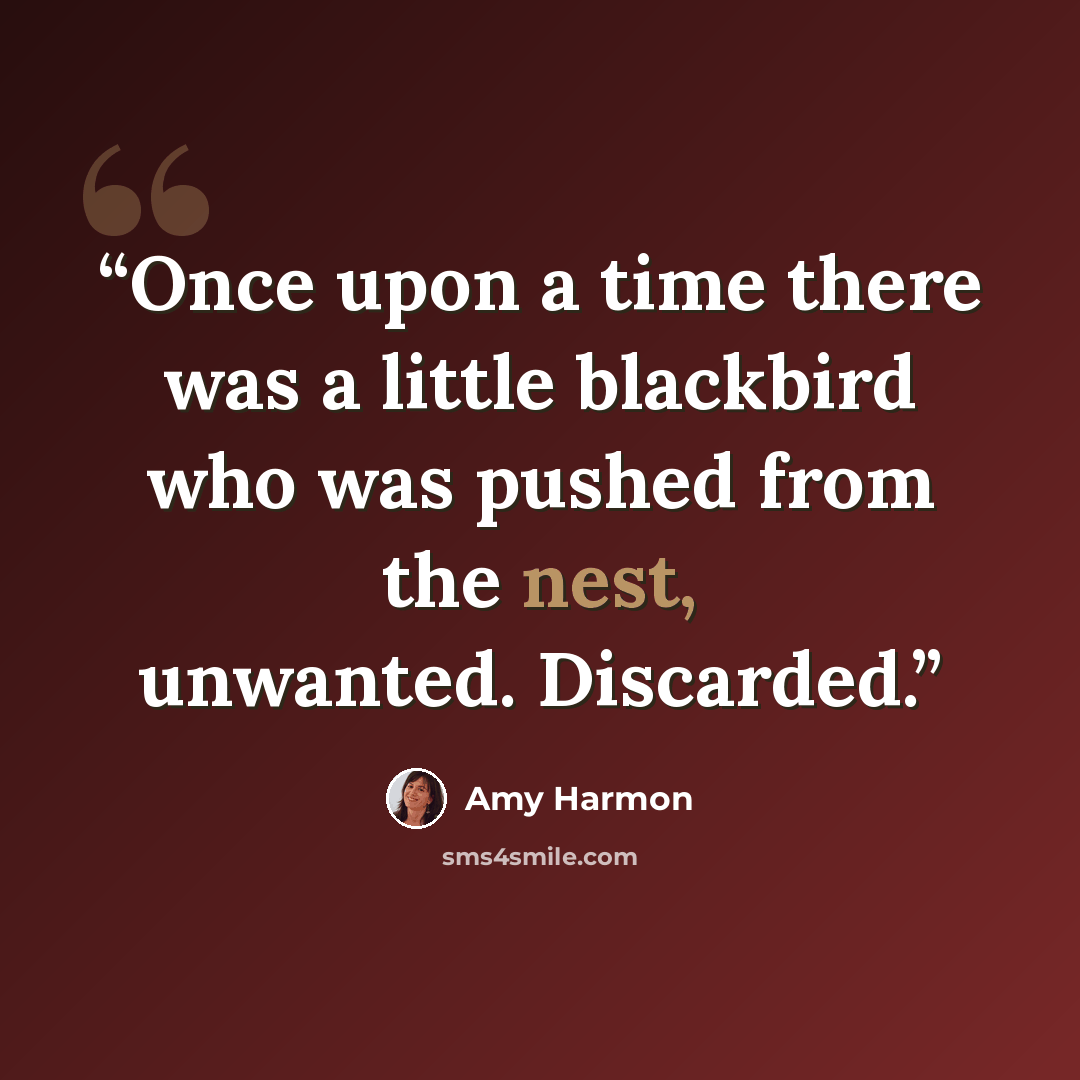 “Once upon a time there was a little blackbird who was pushed from the nest, unwanted. Discarded.” quote by Amy Harmon